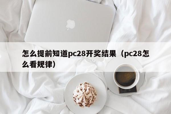 怎么提前知道pc28开奖结果（pc28怎么看规律）-第1张图片-pc28