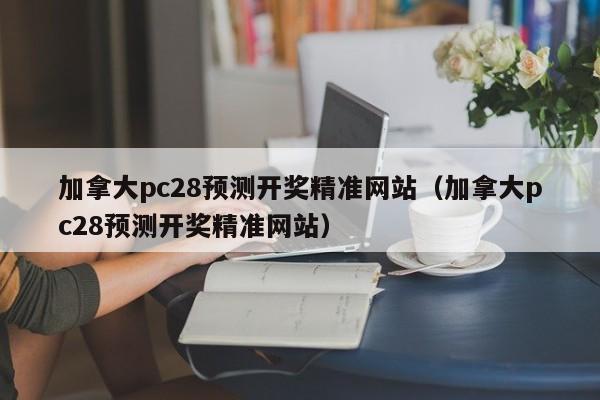 加拿大pc28预测开奖精准网站（加拿大pc28预测开奖精准网站）-第1张图片-pc28