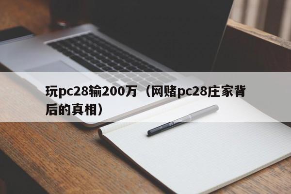 玩pc28输200万（网赌pc28庄家背后的真相）-第1张图片-pc28