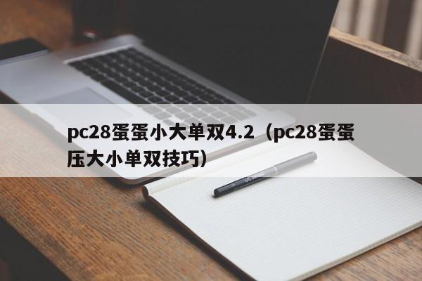 pc28蛋蛋小大单双4.2（pc28蛋蛋压大小单双技巧）-第1张图片-pc28