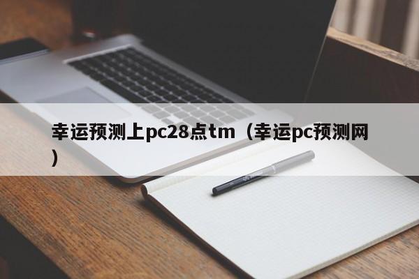 幸运预测上pc28点tm（幸运pc预测网）-第1张图片-pc28