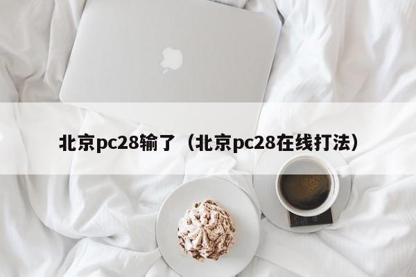 北京pc28输了（北京pc28在线打法）-第1张图片-pc28