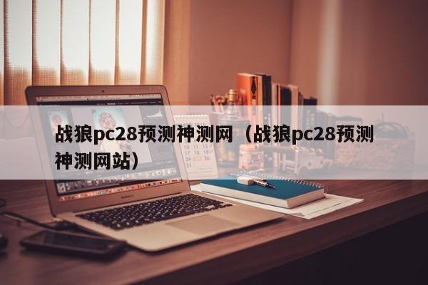战狼pc28预测神测网（战狼pc28预测神测网站）-第1张图片-pc28