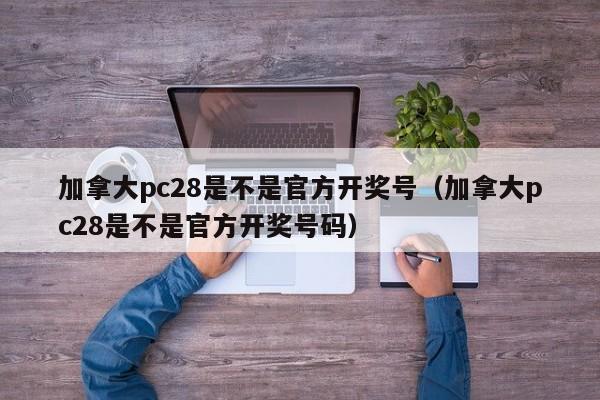 加拿大pc28是不是官方开奖号（加拿大pc28是不是官方开奖号码）-第1张图片-pc28