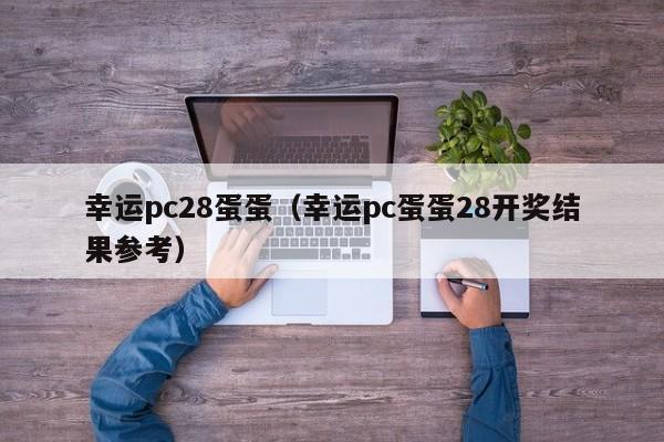 幸运pc28蛋蛋（幸运pc蛋蛋28开奖结果参考）-第1张图片-pc28