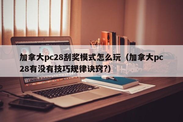 加拿大pc28刮奖模式怎么玩（加拿大pc28有没有技巧规律诀窍?）-第1张图片-pc28