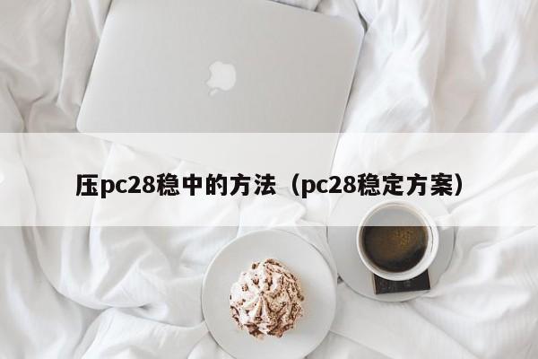 压pc28稳中的方法（pc28稳定方案）-第1张图片-pc28