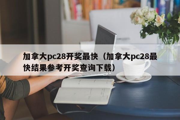 加拿大pc28开奖最快（加拿大pc28最快结果参考开奖查询下载）-第1张图片-pc28