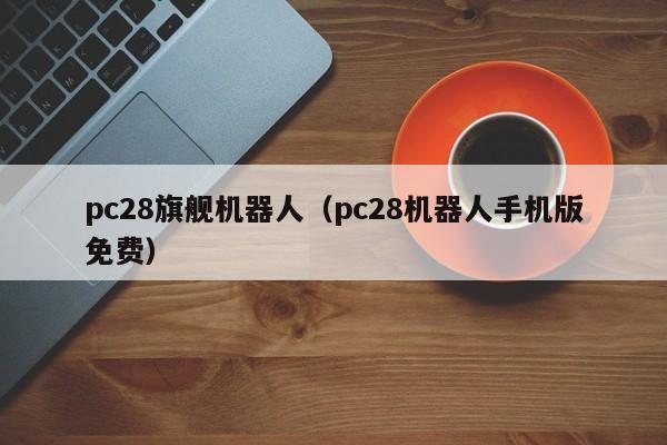 pc28旗舰机器人（pc28机器人手机版免费）-第1张图片-pc28