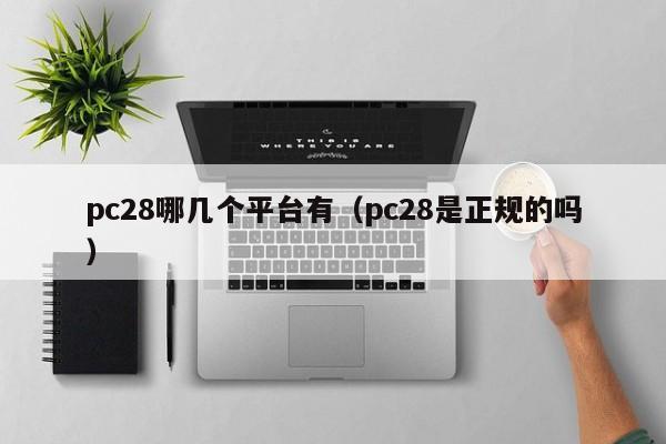 pc28哪几个平台有（pc28是正规的吗）-第1张图片-pc28