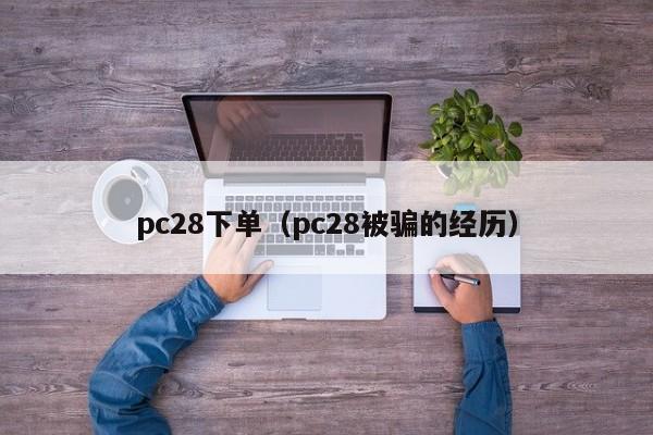 pc28下单（pc28被骗的经历）-第1张图片-pc28