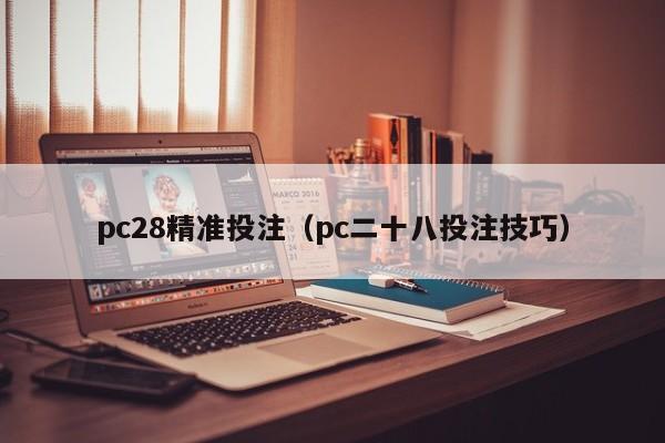 pc28精准投注（pc二十八投注技巧）-第1张图片-pc28