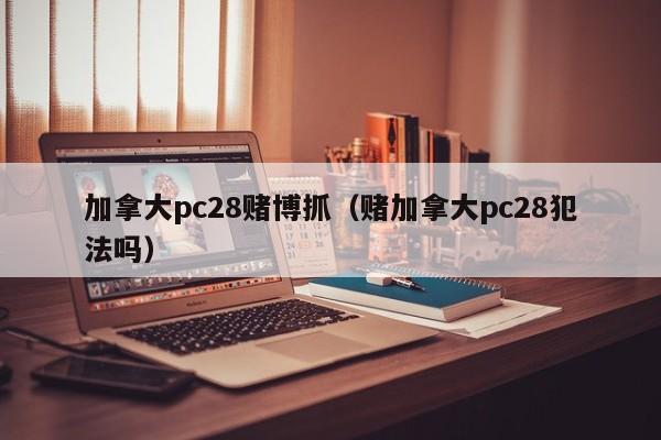 加拿大pc28赌博抓（赌加拿大pc28犯法吗）-第1张图片-pc28