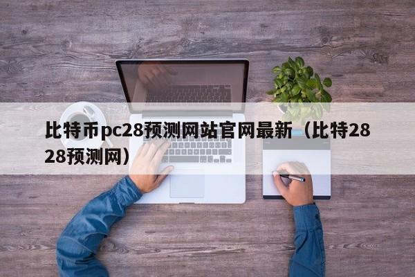 比特币pc28预测网站官网最新（比特2828预测网）-第1张图片-pc28
