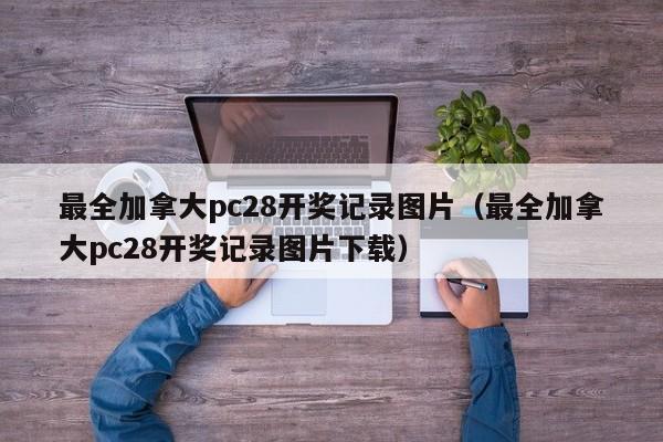 最全加拿大pc28开奖记录图片（最全加拿大pc28开奖记录图片下载）-第1张图片-pc28
