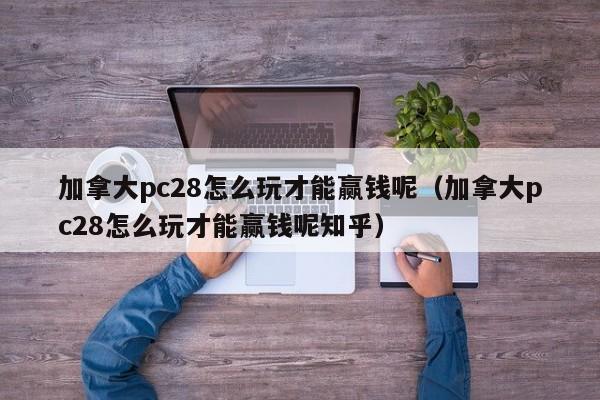 加拿大pc28怎么玩才能赢钱呢（加拿大pc28怎么玩才能赢钱呢知乎）-第1张图片-pc28