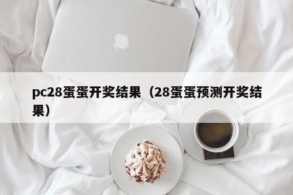 pc28蛋蛋开奖结果（28蛋蛋预测开奖结果）-第1张图片-pc28