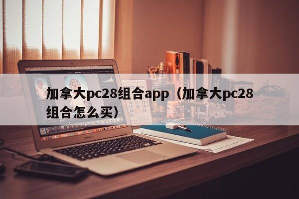 加拿大pc28组合app（加拿大pc28组合怎么买）-第1张图片-pc28