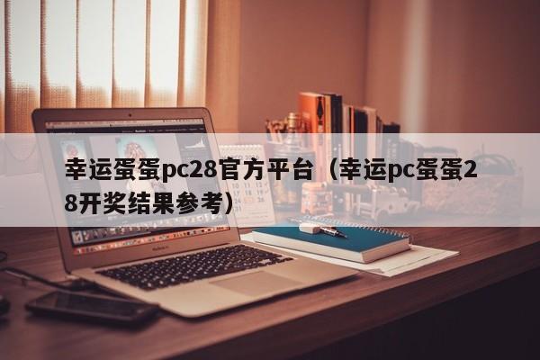 幸运蛋蛋pc28官方平台（幸运pc蛋蛋28开奖结果参考）-第1张图片-pc28