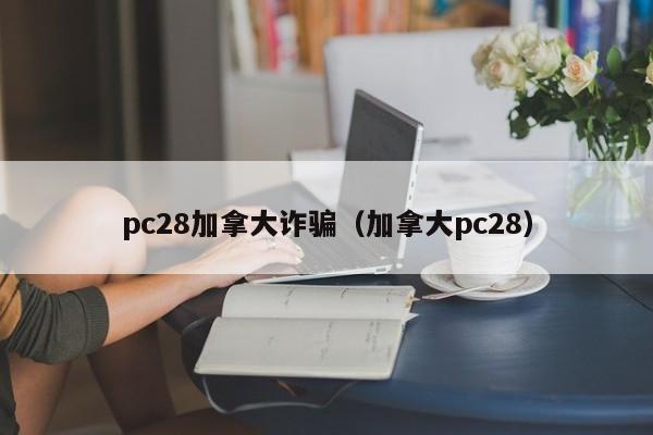 pc28加拿大诈骗（加拿大pc28）-第1张图片-pc28