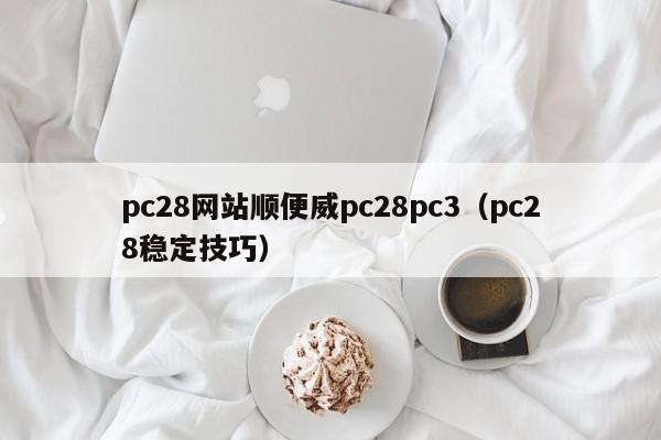 pc28网站顺便威pc28pc3（pc28稳定技巧）-第1张图片-pc28
