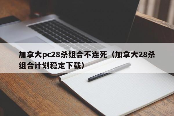 加拿大pc28杀组合不连死（加拿大28杀组合计划稳定下载）-第1张图片-pc28