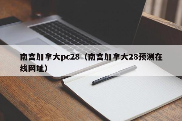 南宫加拿大pc28（南宫加拿大28预测在线网址）-第1张图片-pc28