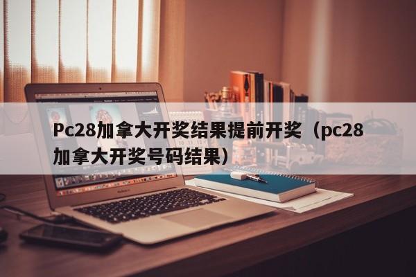 Pc28加拿大开奖结果提前开奖（pc28加拿大开奖号码结果）-第1张图片-pc28