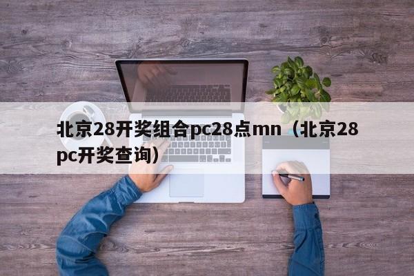 北京28开奖组合pc28点mn（北京28pc开奖查询）-第1张图片-pc28