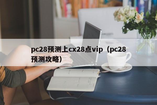 pc28预测上cx28点vip（pc28预测攻略）-第1张图片-pc28