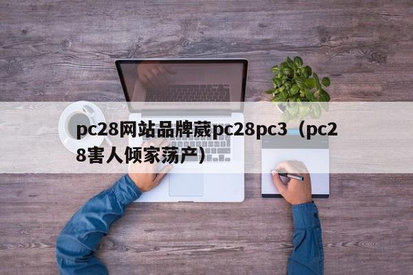 pc28网站品牌葳pc28pc3（pc28害人倾家荡产）-第1张图片-pc28
