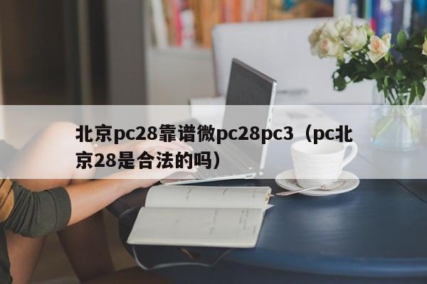 北京pc28靠谱微pc28pc3（pc北京28是合法的吗）-第1张图片-pc28