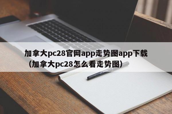 加拿大pc28官网app走势图app下载（加拿大pc28怎么看走势图）-第1张图片-pc28