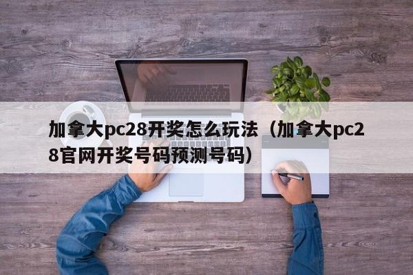 加拿大pc28开奖怎么玩法（加拿大pc28官网开奖号码预测号码）-第1张图片-pc28