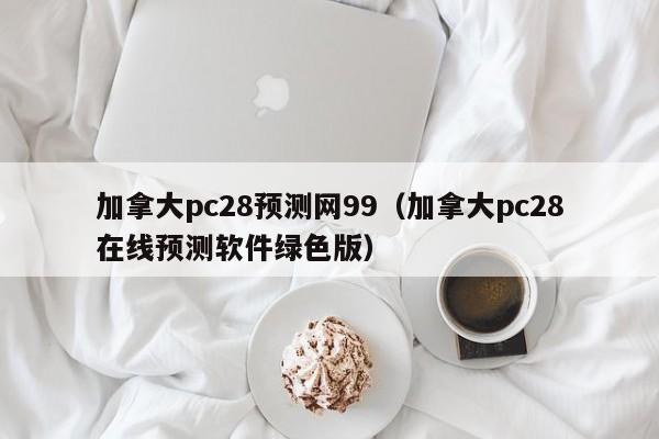 加拿大pc28预测网99（加拿大pc28在线预测软件绿色版）-第1张图片-pc28