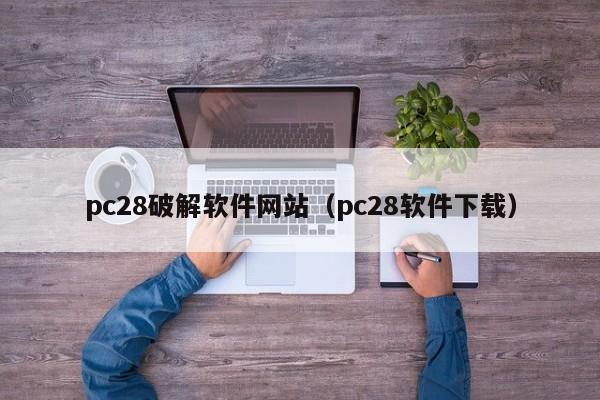 pc28破解软件网站（pc28软件下载）-第1张图片-pc28