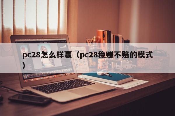pc28怎么样赢（pc28稳赚不赔的模式）-第1张图片-pc28