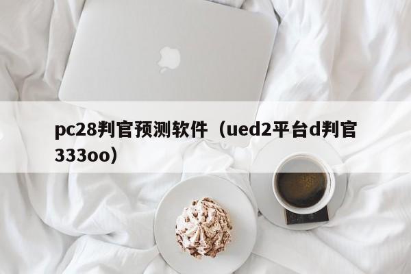pc28判官预测软件（ued2平台d判官333oo）-第1张图片-pc28