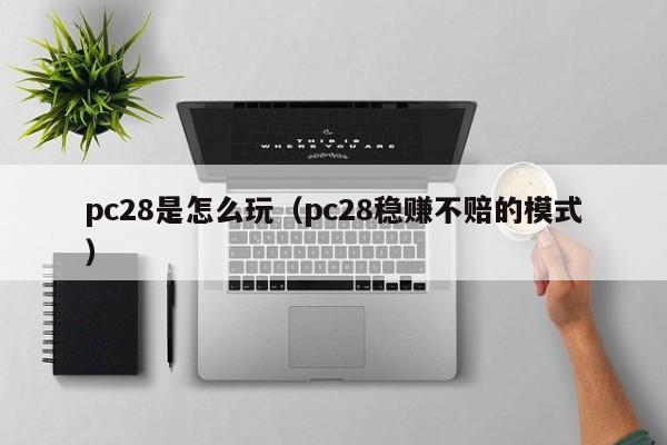 pc28是怎么玩（pc28稳赚不赔的模式）-第1张图片-pc28