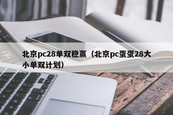北京pc28单双稳赢（北京pc蛋蛋28大小单双计划）-第1张图片-pc28