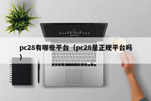 pc28有哪些平台（pc28是正规平台吗）-第1张图片-pc28
