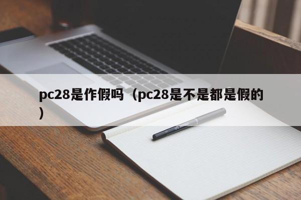pc28是作假吗（pc28是不是都是假的）-第1张图片-pc28