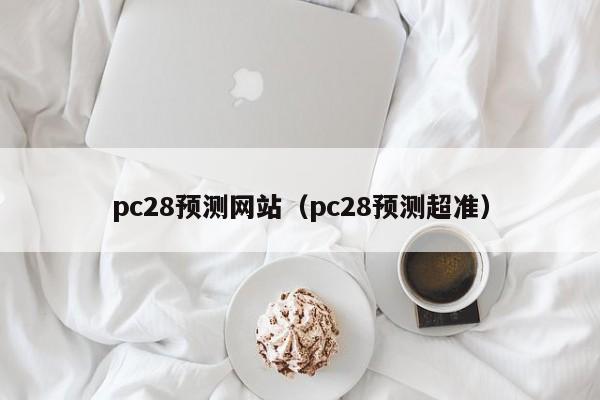 pc28预测网站（pc28预测超准）-第1张图片-pc28